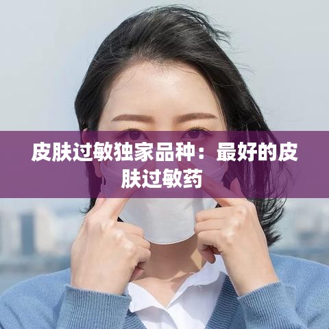 皮膚過敏獨(dú)家品種：最好的皮膚過敏藥 