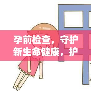 孕前檢查，守護(hù)新生命健康，護(hù)航幸福家庭啟程