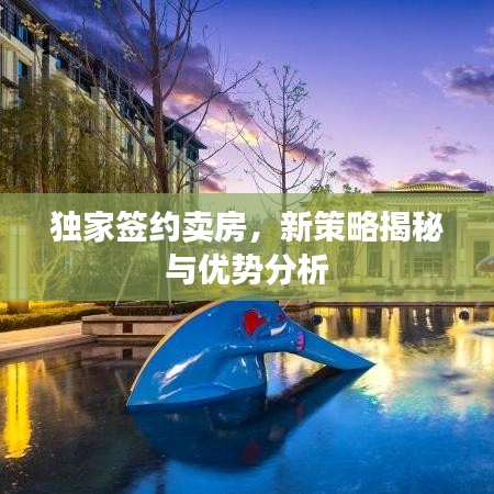獨(dú)家簽約賣(mài)房，新策略揭秘與優(yōu)勢(shì)分析