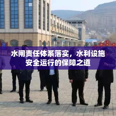 水閘責(zé)任體系落實(shí)，水利設(shè)施安全運(yùn)行的保障之道