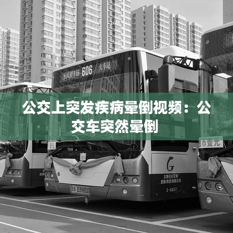 公交上突發(fā)疾病暈倒視頻：公交車(chē)突然暈倒 