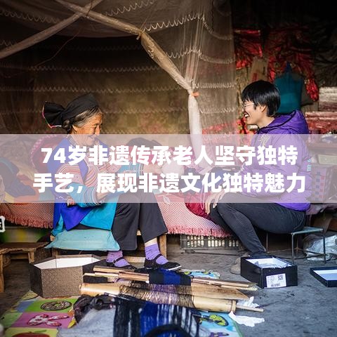 74歲非遺傳承老人堅(jiān)守獨(dú)特手藝，展現(xiàn)非遺文化獨(dú)特魅力