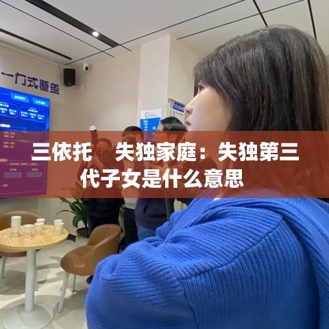 三依托    失獨家庭：失獨第三代子女是什么意思 