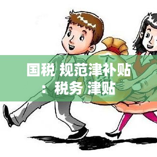 國稅 規(guī)范津補貼：稅務 津貼 