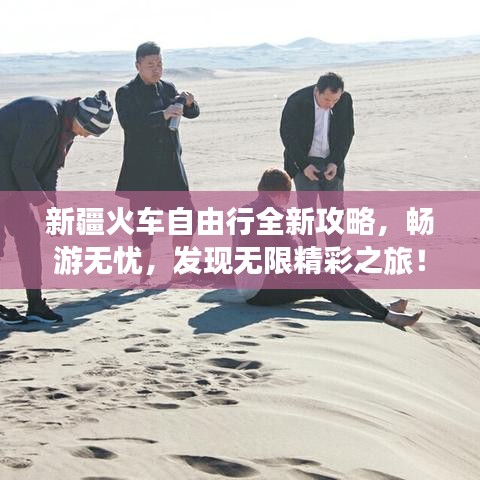 新疆火車自由行全新攻略，暢游無憂，發(fā)現(xiàn)無限精彩之旅！