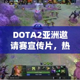 DOTA2亞洲邀請賽宣傳片，熱血重現(xiàn)輝煌，激情點燃戰(zhàn)火