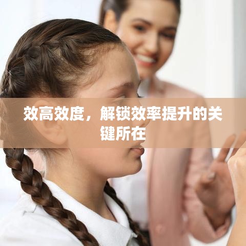 效高效度，解鎖效率提升的關(guān)鍵所在