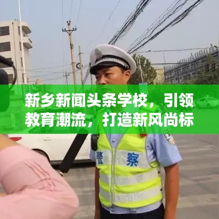 新鄉(xiāng)新聞頭條學(xué)校，引領(lǐng)教育潮流，打造新風尚標桿