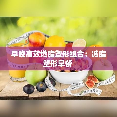 早晚高效燃脂塑形組合：減脂塑形早餐 