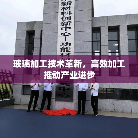 玻璃加工技術(shù)革新，高效加工推動(dòng)產(chǎn)業(yè)進(jìn)步