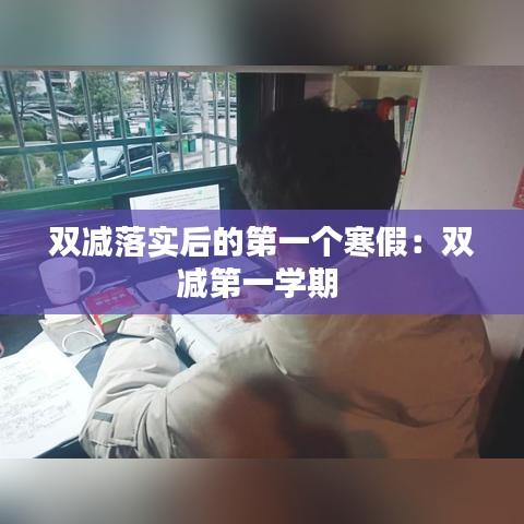 雙減落實(shí)后的第一個(gè)寒假：雙減第一學(xué)期 