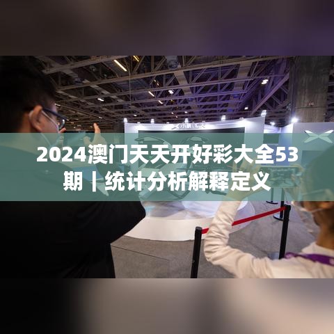 2024澳門天天開好彩大全53期｜統(tǒng)計(jì)分析解釋定義