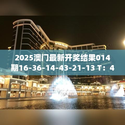2025澳門最新開獎結(jié)果014期16-36-14-43-21-13 T：43｜整體講解執(zhí)行