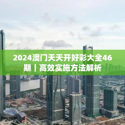 2024澳門(mén)天天開(kāi)好彩大全46期｜高效實(shí)施方法解析