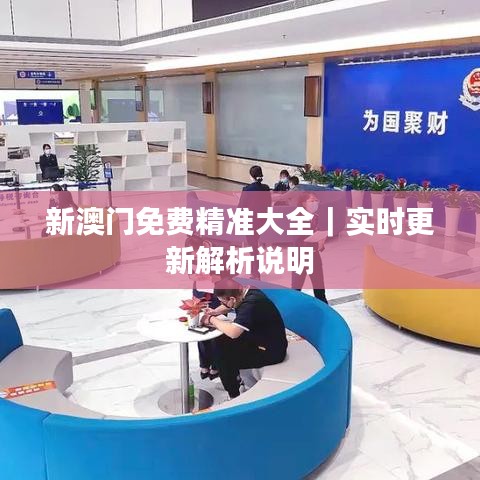 新澳門免費精準大全｜實時更新解析說明