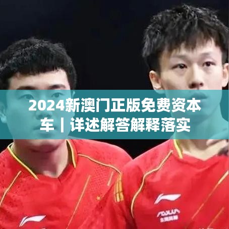 2024新澳門正版免費資本車｜詳述解答解釋落實