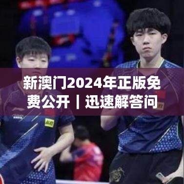 新澳門(mén)2024年正版免費(fèi)公開(kāi)｜迅速解答問(wèn)題