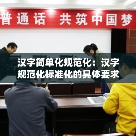 漢字簡(jiǎn)單化規(guī)范化：漢字規(guī)范化標(biāo)準(zhǔn)化的具體要求 