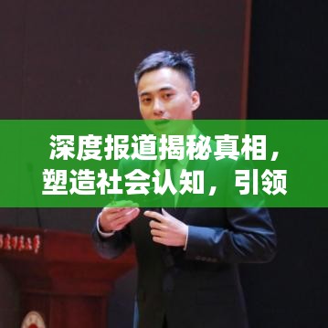 深度報道揭秘真相，塑造社會認知，引領輿論風向標