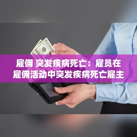 雇傭 突發(fā)疾病死亡：雇員在雇傭活動中突發(fā)疾病死亡雇主有責任賠償嗎 