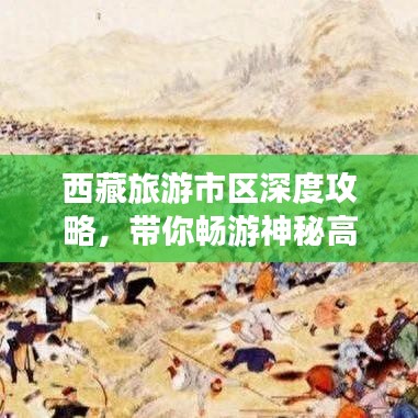 西藏旅游市區(qū)深度攻略，帶你暢游神秘高原美景！