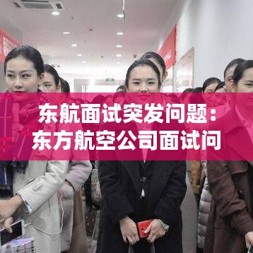 東航面試突發(fā)問(wèn)題：東方航空公司面試問(wèn)題 