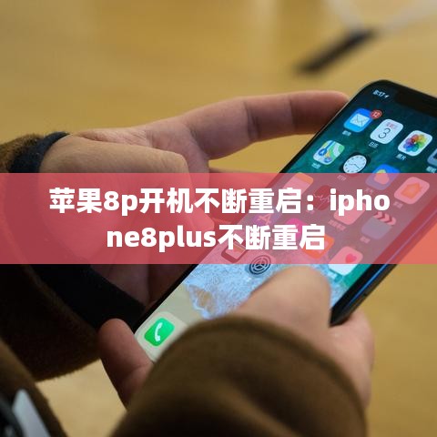 蘋果8p開機(jī)不斷重啟：iphone8plus不斷重啟 