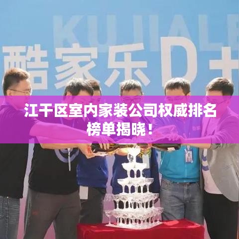 江干區(qū)室內(nèi)家裝公司權(quán)威排名榜單揭曉！