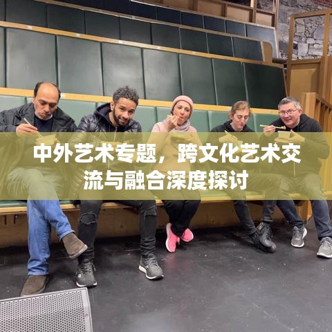 中外藝術(shù)專題，跨文化藝術(shù)交流與融合深度探討