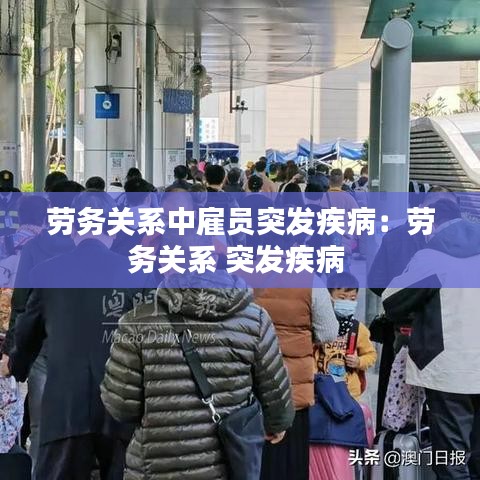 勞務(wù)關(guān)系中雇員突發(fā)疾?。簞趧?wù)關(guān)系 突發(fā)疾病 