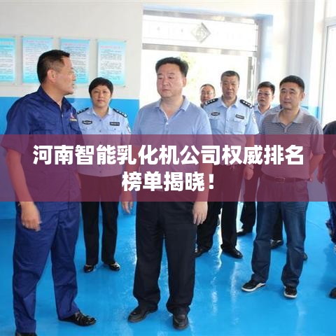 河南智能乳化機(jī)公司權(quán)威排名榜單揭曉！