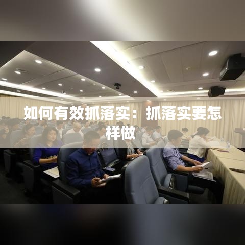 如何有效抓落實：抓落實要怎樣做 