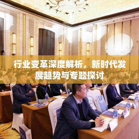 行業(yè)變革深度解析，新時代發(fā)展趨勢與專題探討