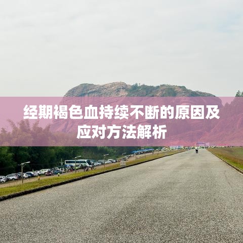 經(jīng)期褐色血持續(xù)不斷的原因及應(yīng)對方法解析