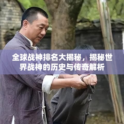 全球戰(zhàn)神排名大揭秘，揭秘世界戰(zhàn)神的歷史與傳奇解析