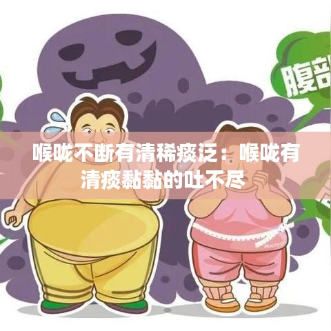 喉嚨不斷有清稀痰泛：喉嚨有清痰黏黏的吐不盡 