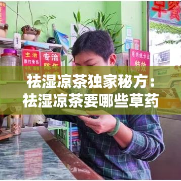 祛濕涼茶獨(dú)家秘方：祛濕涼茶要哪些草藥 