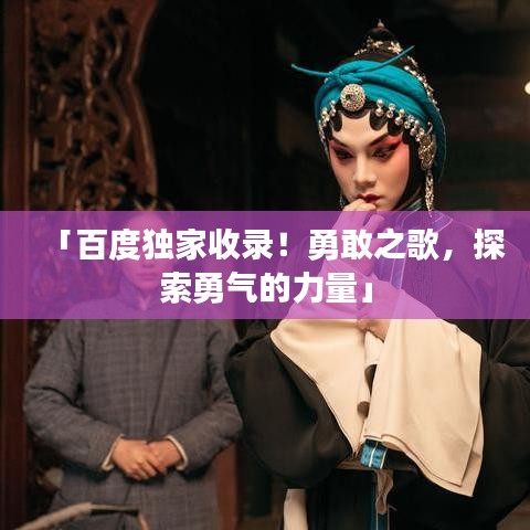 「百度獨(dú)家收錄！勇敢之歌，探索勇氣的力量」