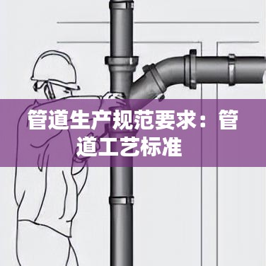 管道生產(chǎn)規(guī)范要求：管道工藝標準 