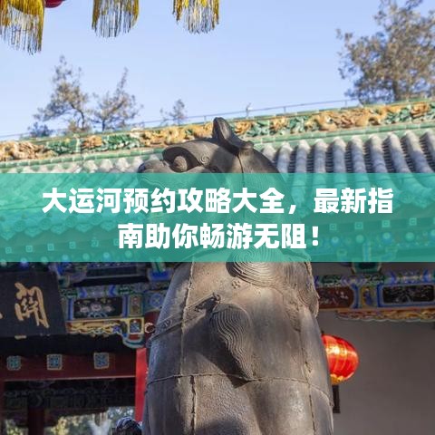 大運(yùn)河預(yù)約攻略大全，最新指南助你暢游無阻！