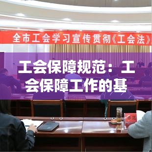 工會保障規(guī)范：工會保障工作的基本職責是維護職工的 