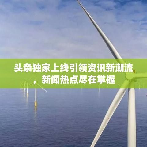 頭條獨家上線引領資訊新潮流，新聞熱點盡在掌握