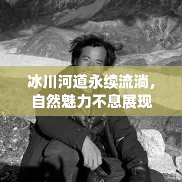 冰川河道永續(xù)流淌，自然魅力不息展現(xiàn)