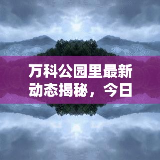 萬科公園里最新動態(tài)揭秘，今日更新消息匯總