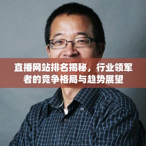 直播網(wǎng)站排名揭秘，行業(yè)領軍者的競爭格局與趨勢展望