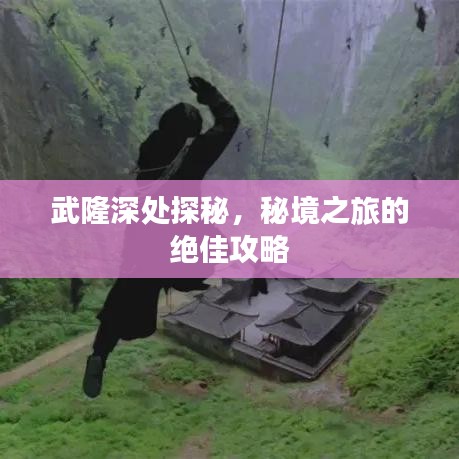武隆深處探秘，秘境之旅的絕佳攻略