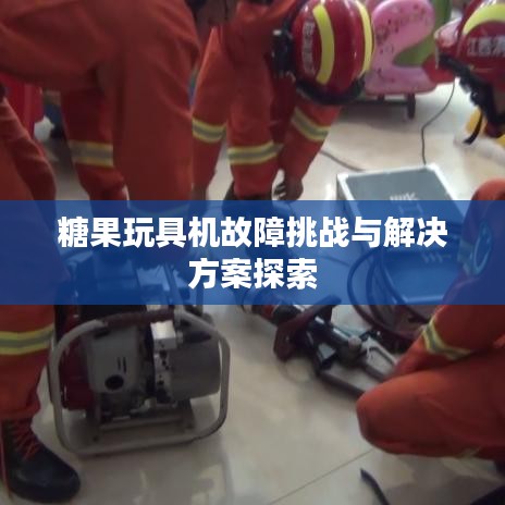 糖果玩具機故障挑戰(zhàn)與解決方案探索