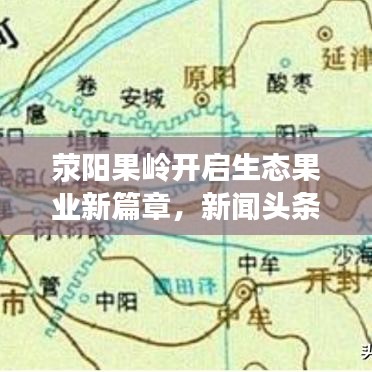 滎陽果嶺開啟生態(tài)果業(yè)新篇章，新聞頭條報道最新動態(tài)