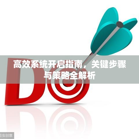 高效系統(tǒng)開啟指南，關鍵步驟與策略全解析