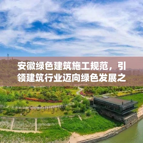 安徽綠色建筑施工規(guī)范，引領(lǐng)建筑行業(yè)邁向綠色發(fā)展之路